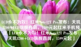 LCD永不为奴！红米Note12T Pro发布：天玑8200+LCD旗舰直屏，1599元起红米手机预定「LCD永不为奴！红米Note12T Pro发布：天玑8200+LCD旗舰直屏，1599元起」