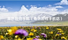 角色游戏手机（角色游戏手机店）