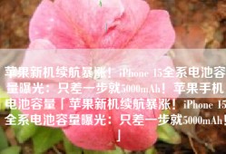 苹果新机续航暴涨！iPhone 15全系电池容量曝光：只差一步就5000mAh！苹果手机电池容量「苹果新机续航暴涨！iPhone 15全系电池容量曝光：只差一步就5000mAh！」