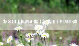 怎么用手机测距离（怎么用手机测距离多远）