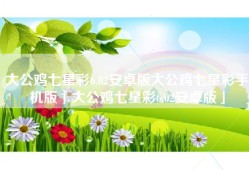大公鸡七星彩6.02安卓版大公鸡七星彩手机版「大公鸡七星彩6.02安卓版」