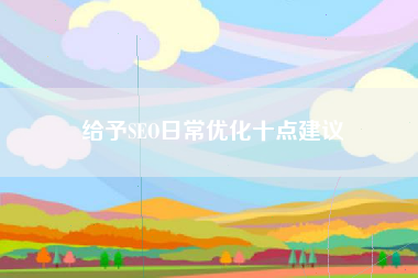 给予SEO日常优化十点建议