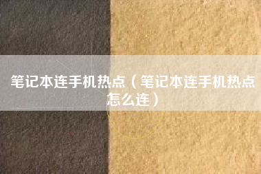 笔记本连手机热点（笔记本连手机热点怎么连）