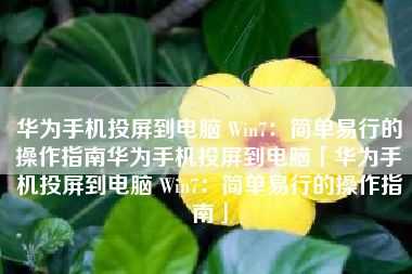 华为手机投屏到电脑 Win7：简单易行的操作指南华为手机投屏到电脑「华为手机投屏到电脑 Win7：简单易行的操作指南」