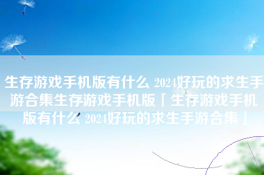 生存游戏手机版有什么 2024好玩的求生手游合集生存游戏手机版「生存游戏手机版有什么 2024好玩的求生手游合集」